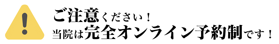 ご注意ください!当院は完全オンライン予約制です!